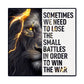 Sometimes we Need to Lose the Small Battles in Order to Win the War High Gloss Metal Prints.